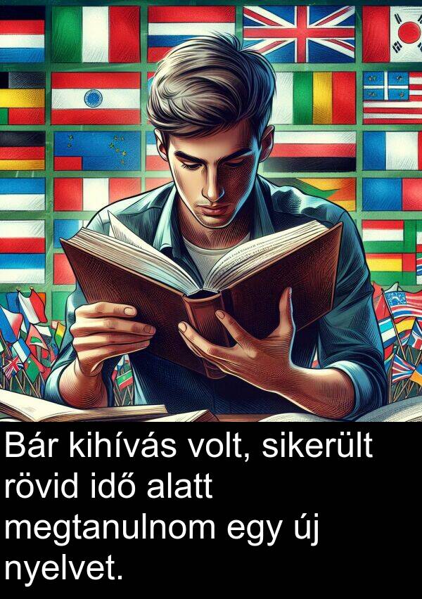 sikerült: Bár kihívás volt, sikerült rövid idő alatt megtanulnom egy új nyelvet.
