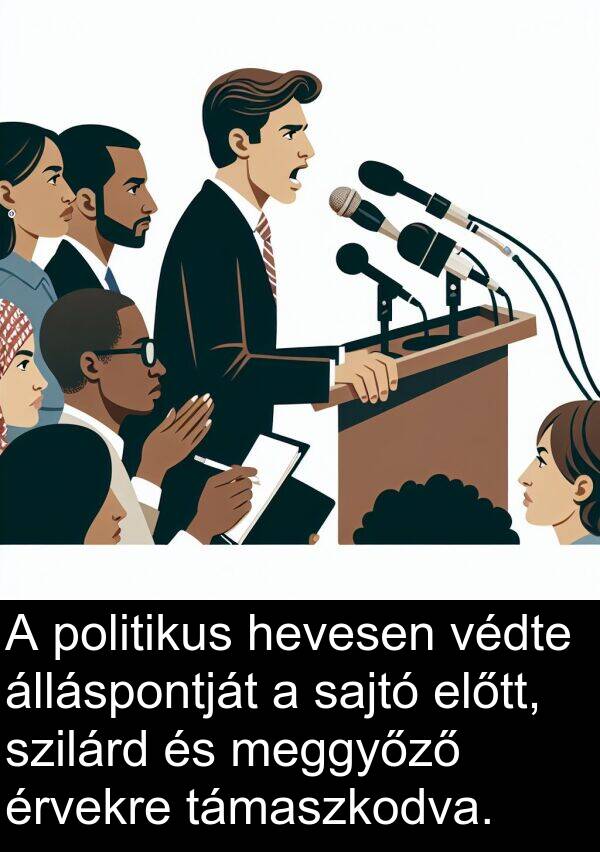 sajtó: A politikus hevesen védte álláspontját a sajtó előtt, szilárd és meggyőző érvekre támaszkodva.
