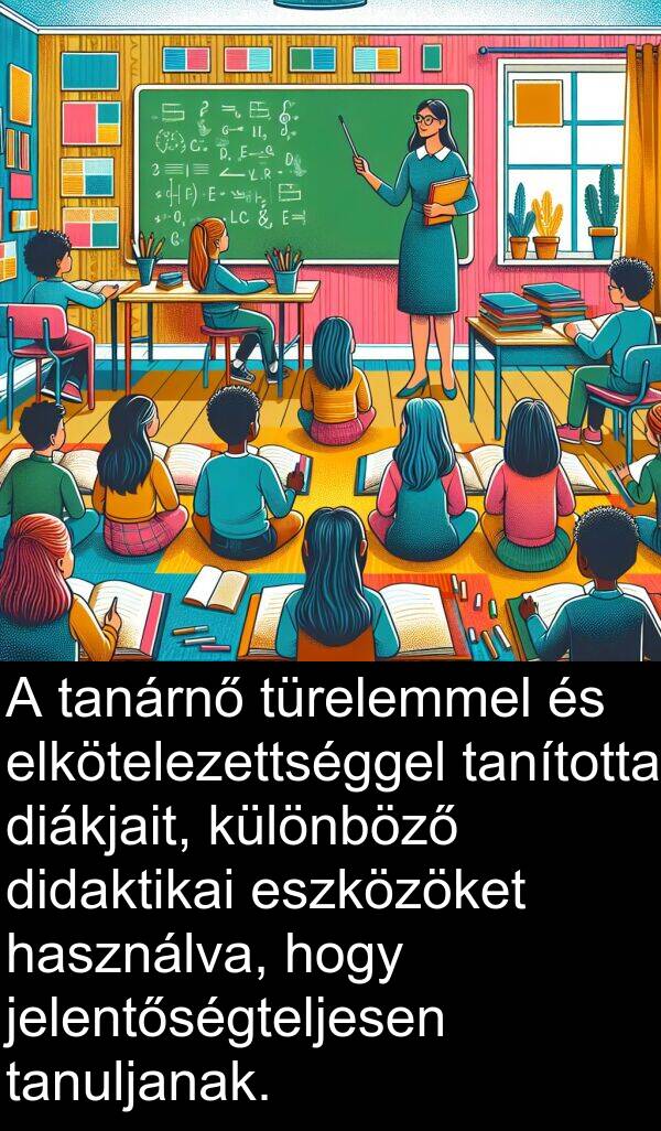 használva: A tanárnő türelemmel és elkötelezettséggel tanította diákjait, különböző didaktikai eszközöket használva, hogy jelentőségteljesen tanuljanak.