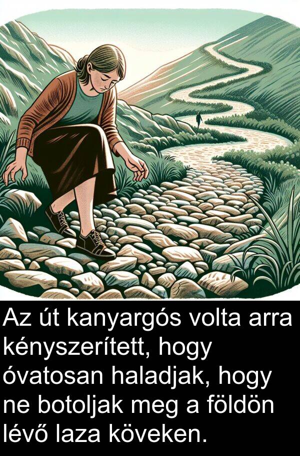 arra: Az út kanyargós volta arra kényszerített, hogy óvatosan haladjak, hogy ne botoljak meg a földön lévő laza köveken.