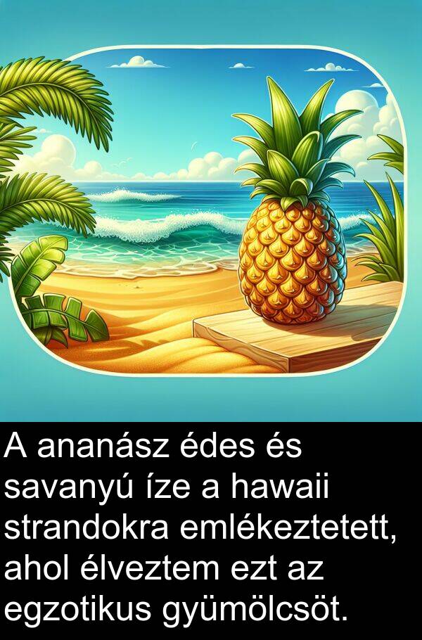 savanyú: A ananász édes és savanyú íze a hawaii strandokra emlékeztetett, ahol élveztem ezt az egzotikus gyümölcsöt.
