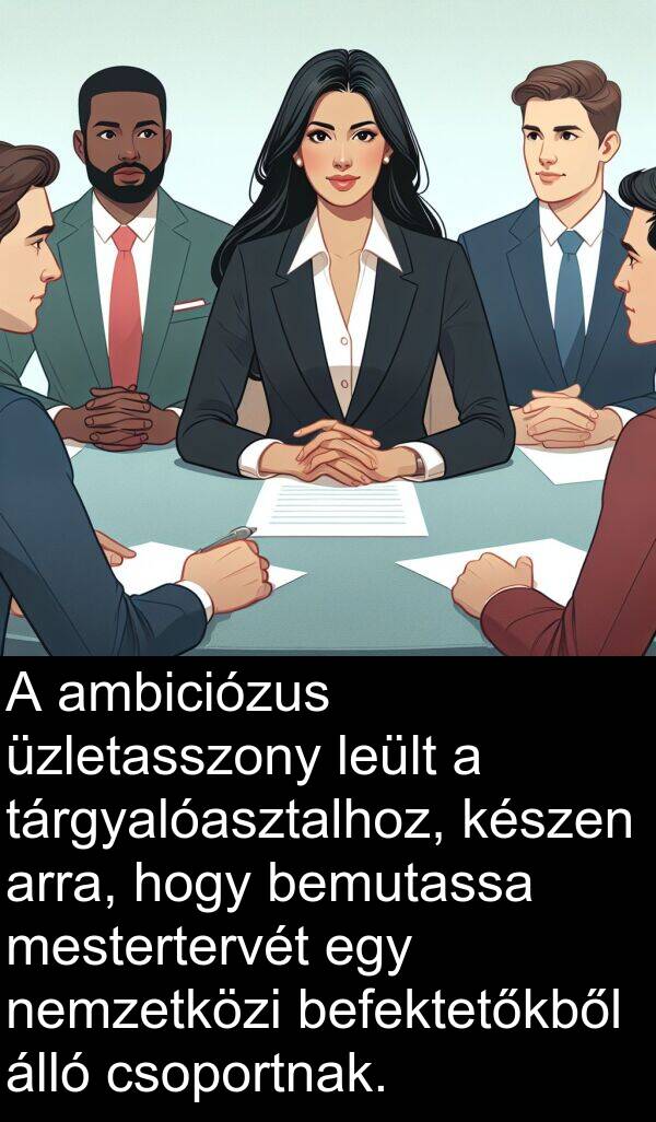 mestertervét: A ambiciózus üzletasszony leült a tárgyalóasztalhoz, készen arra, hogy bemutassa mestertervét egy nemzetközi befektetőkből álló csoportnak.