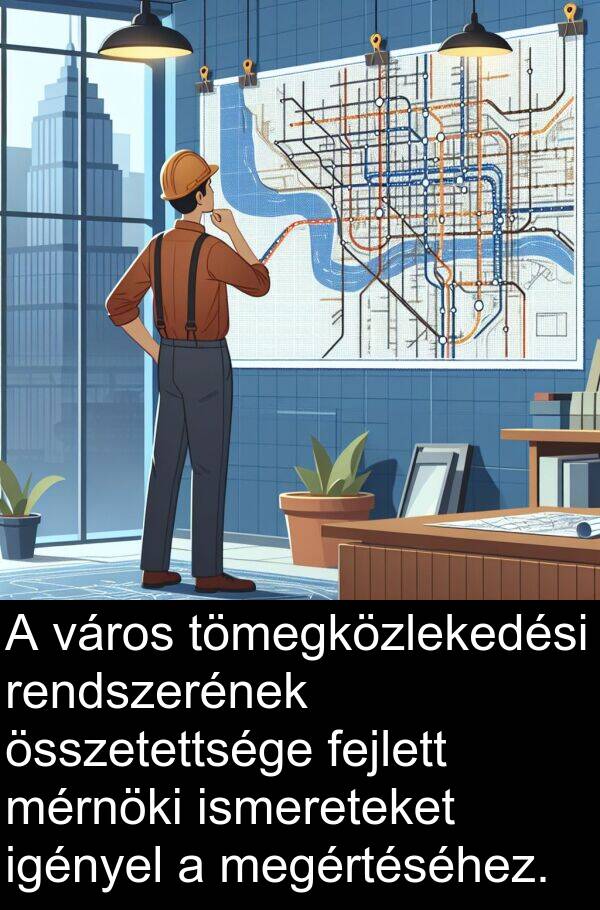 megértéséhez: A város tömegközlekedési rendszerének összetettsége fejlett mérnöki ismereteket igényel a megértéséhez.