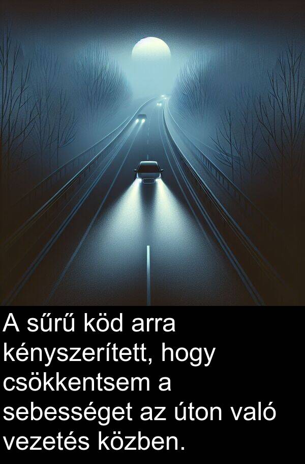 sebességet: A sűrű köd arra kényszerített, hogy csökkentsem a sebességet az úton való vezetés közben.