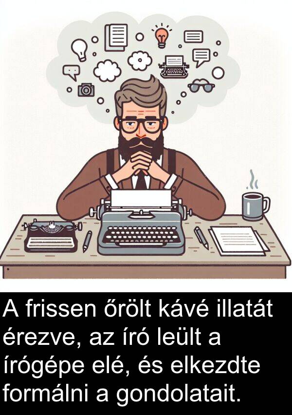 formálni: A frissen őrölt kávé illatát érezve, az író leült a írógépe elé, és elkezdte formálni a gondolatait.
