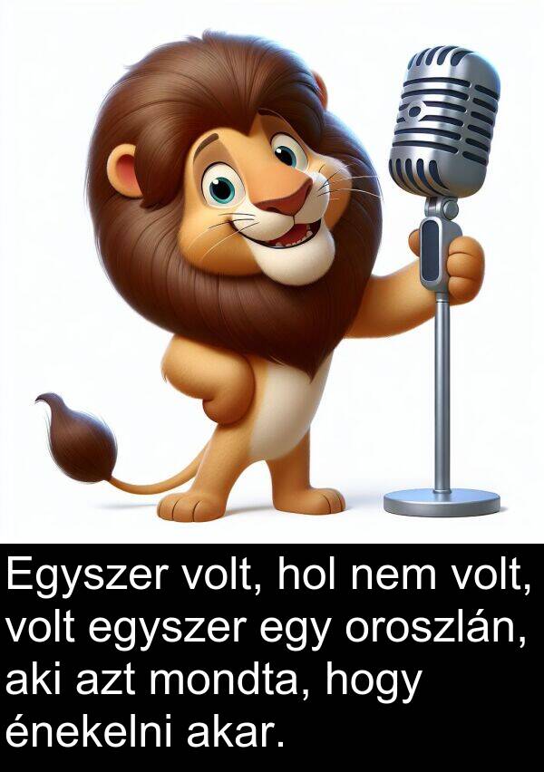 mondta: Egyszer volt, hol nem volt, volt egyszer egy oroszlán, aki azt mondta, hogy énekelni akar.