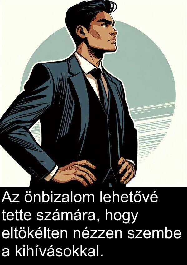 önbizalom: Az önbizalom lehetővé tette számára, hogy eltökélten nézzen szembe a kihívásokkal.