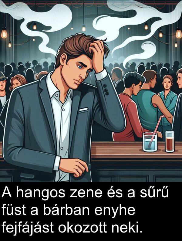 okozott: A hangos zene és a sűrű füst a bárban enyhe fejfájást okozott neki.