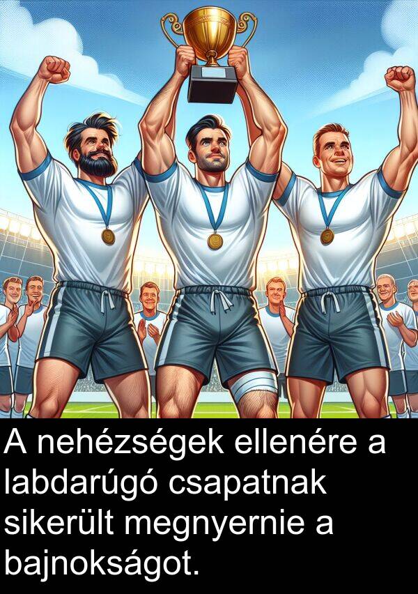 csapatnak: A nehézségek ellenére a labdarúgó csapatnak sikerült megnyernie a bajnokságot.