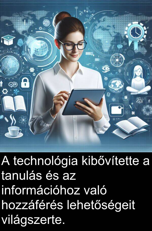 technológia: A technológia kibővítette a tanulás és az információhoz való hozzáférés lehetőségeit világszerte.