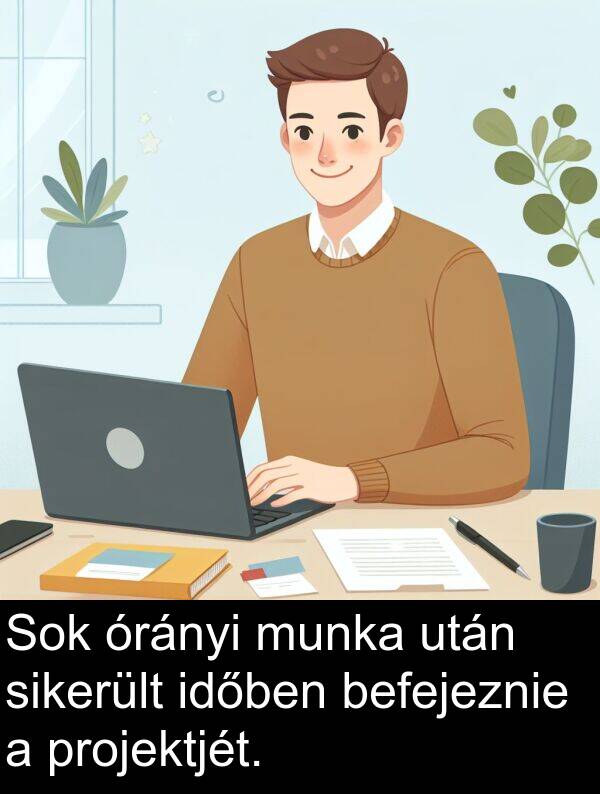 projektjét: Sok órányi munka után sikerült időben befejeznie a projektjét.