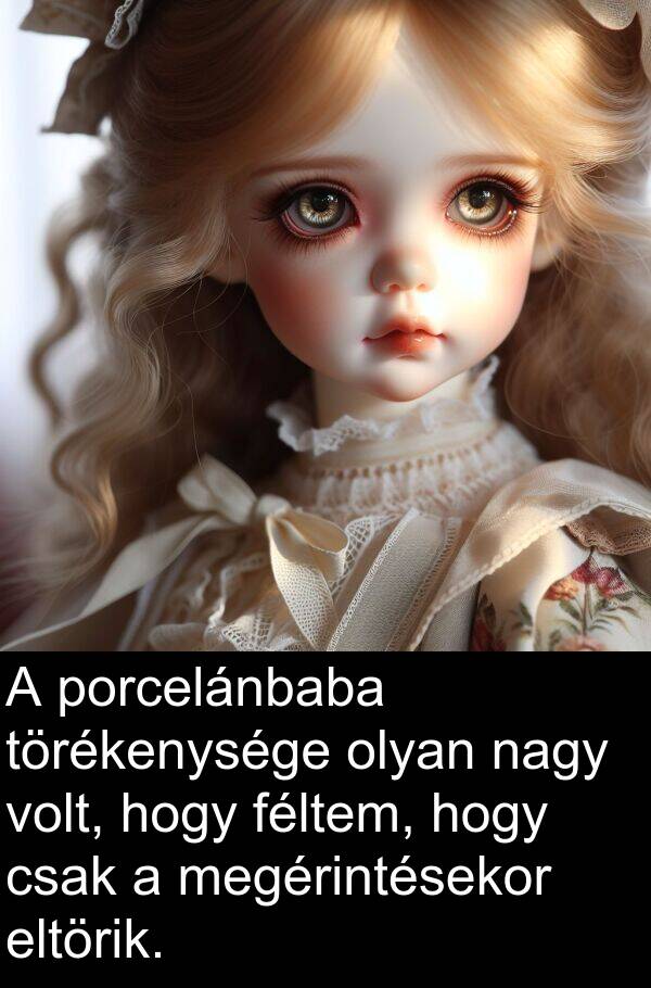 megérintésekor: A porcelánbaba törékenysége olyan nagy volt, hogy féltem, hogy csak a megérintésekor eltörik.