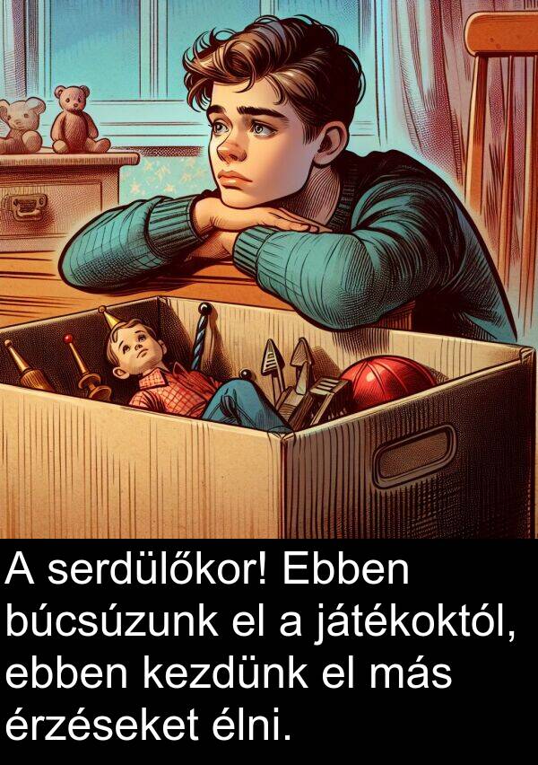 más: A serdülőkor! Ebben búcsúzunk el a játékoktól, ebben kezdünk el más érzéseket élni.