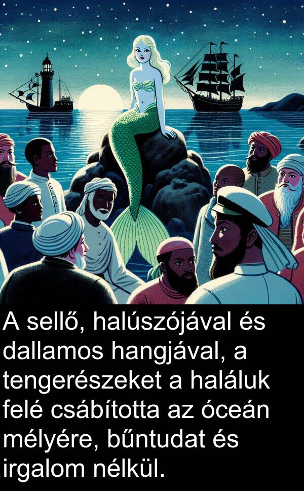 dallamos: A sellő, halúszójával és dallamos hangjával, a tengerészeket a haláluk felé csábította az óceán mélyére, bűntudat és irgalom nélkül.