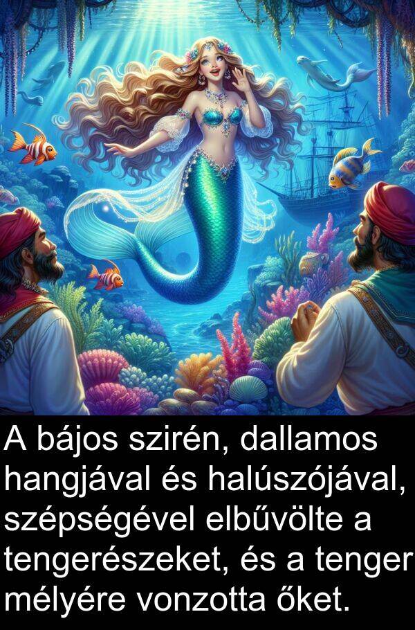 dallamos: A bájos szirén, dallamos hangjával és halúszójával, szépségével elbűvölte a tengerészeket, és a tenger mélyére vonzotta őket.