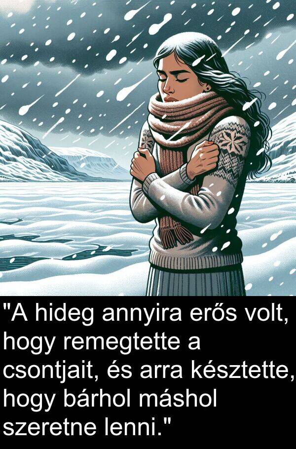 máshol: "A hideg annyira erős volt, hogy remegtette a csontjait, és arra késztette, hogy bárhol máshol szeretne lenni."