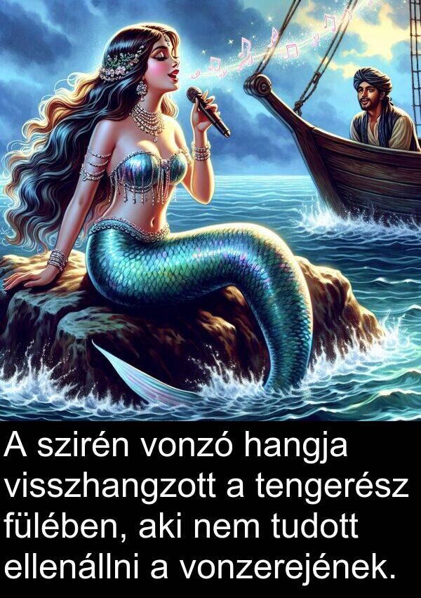 hangja: A szirén vonzó hangja visszhangzott a tengerész fülében, aki nem tudott ellenállni a vonzerejének.