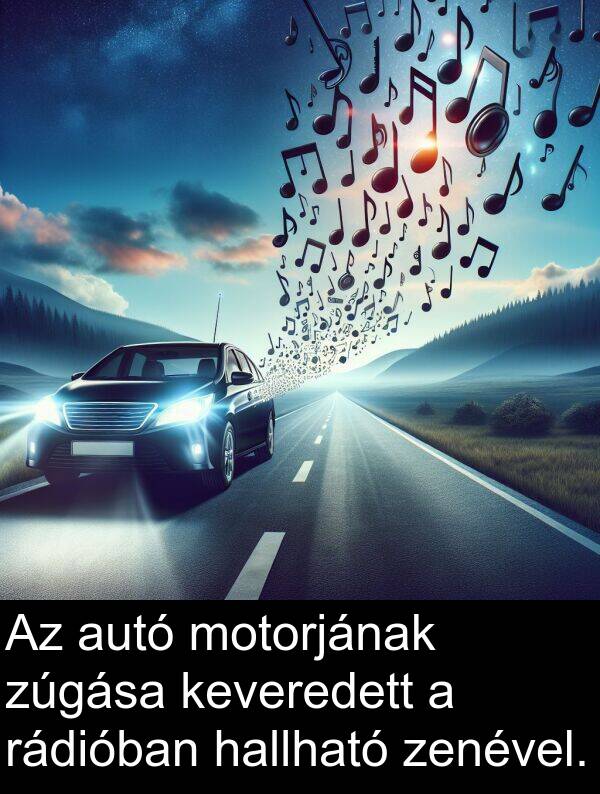 zenével: Az autó motorjának zúgása keveredett a rádióban hallható zenével.