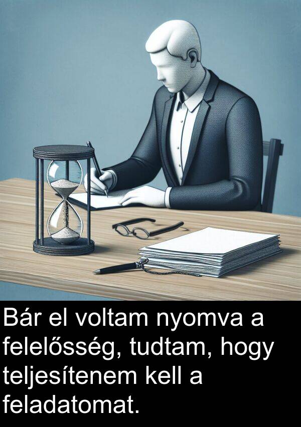 nyomva: Bár el voltam nyomva a felelősség, tudtam, hogy teljesítenem kell a feladatomat.