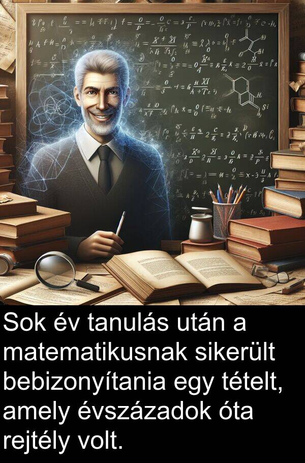 sikerült: Sok év tanulás után a matematikusnak sikerült bebizonyítania egy tételt, amely évszázadok óta rejtély volt.