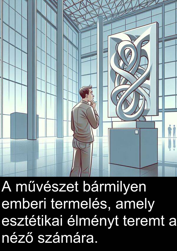művészet: A művészet bármilyen emberi termelés, amely esztétikai élményt teremt a néző számára.
