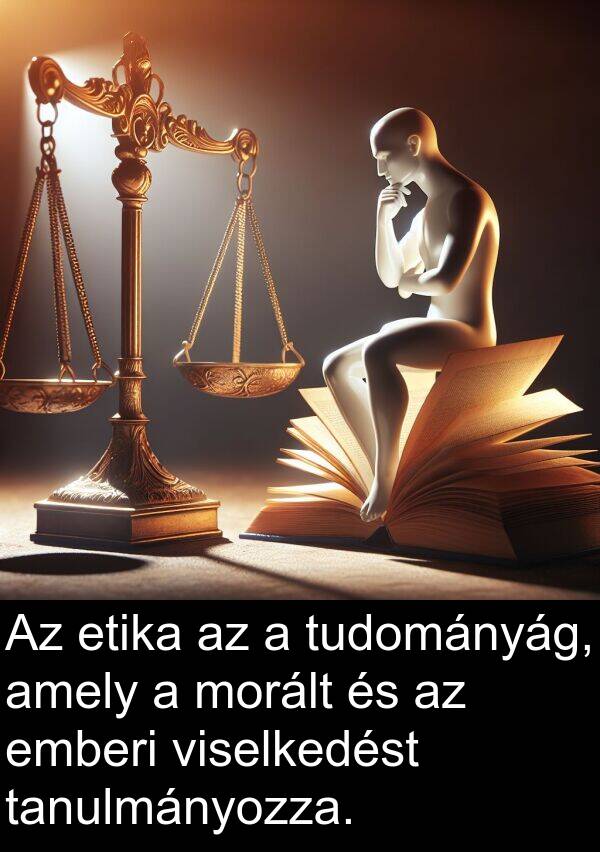 morált: Az etika az a tudományág, amely a morált és az emberi viselkedést tanulmányozza.