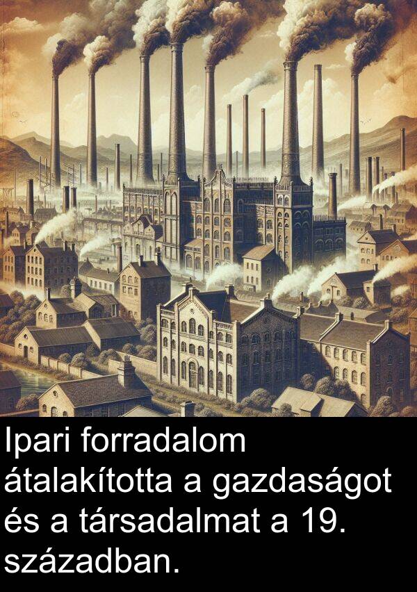 században: Ipari forradalom átalakította a gazdaságot és a társadalmat a 19. században.