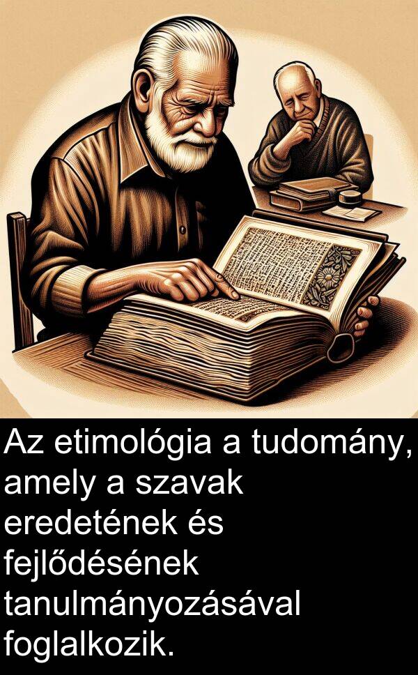 tudomány: Az etimológia a tudomány, amely a szavak eredetének és fejlődésének tanulmányozásával foglalkozik.