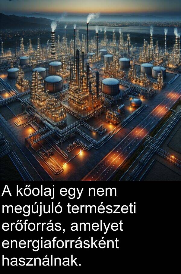 megújuló: A kőolaj egy nem megújuló természeti erőforrás, amelyet energiaforrásként használnak.