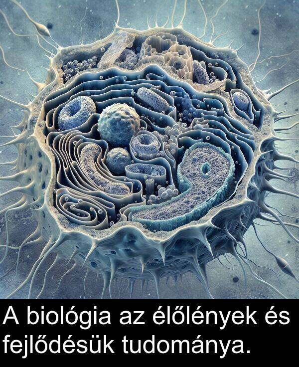 tudománya: A biológia az élőlények és fejlődésük tudománya.