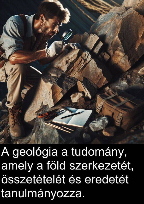 összetételét: A geológia a tudomány, amely a föld szerkezetét, összetételét és eredetét tanulmányozza.
