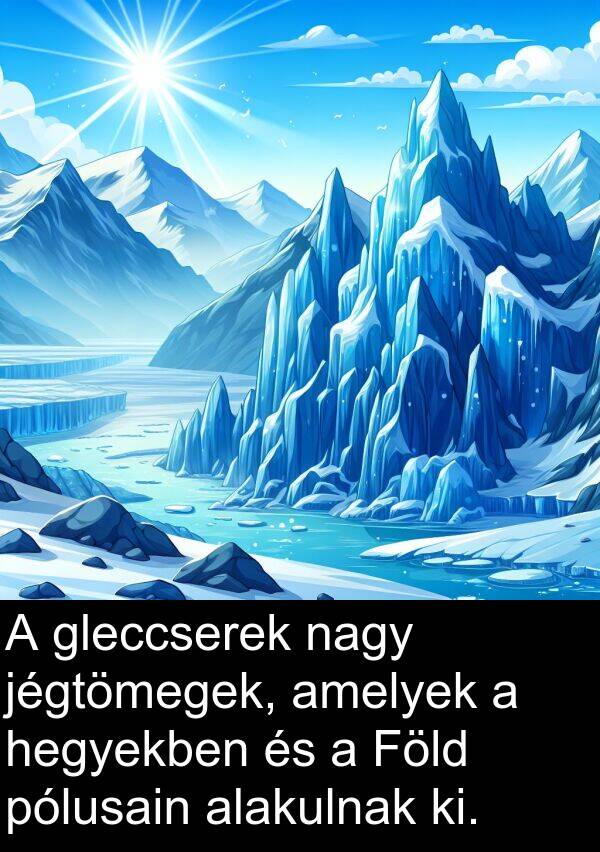 jégtömegek: A gleccserek nagy jégtömegek, amelyek a hegyekben és a Föld pólusain alakulnak ki.