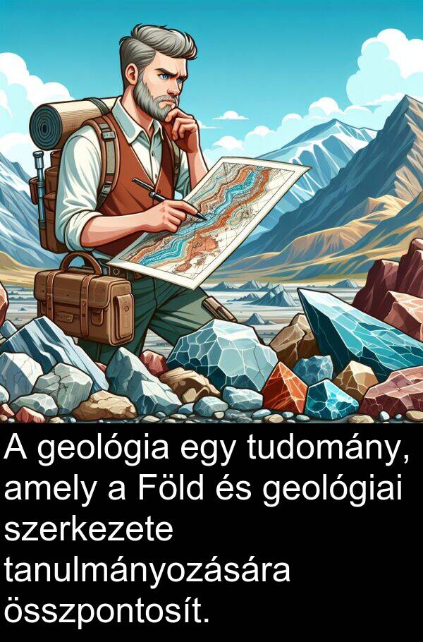 összpontosít: A geológia egy tudomány, amely a Föld és geológiai szerkezete tanulmányozására összpontosít.