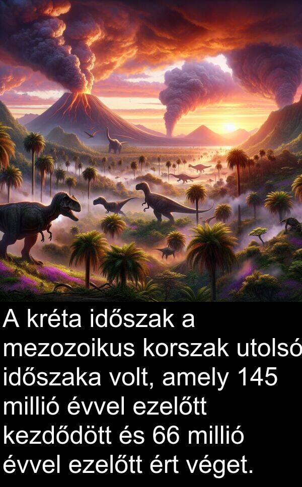 millió: A kréta időszak a mezozoikus korszak utolsó időszaka volt, amely 145 millió évvel ezelőtt kezdődött és 66 millió évvel ezelőtt ért véget.