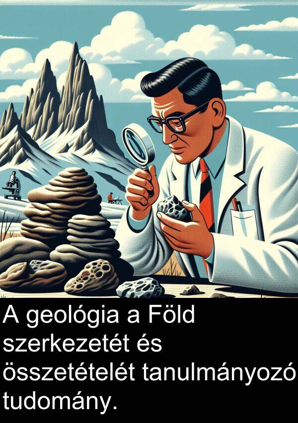 összetételét: A geológia a Föld szerkezetét és összetételét tanulmányozó tudomány.