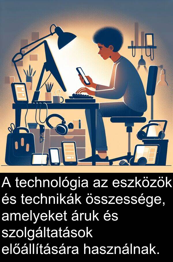 összessége: A technológia az eszközök és technikák összessége, amelyeket áruk és szolgáltatások előállítására használnak.
