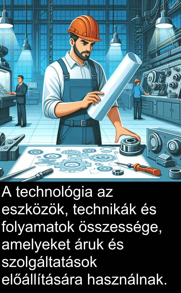 összessége: A technológia az eszközök, technikák és folyamatok összessége, amelyeket áruk és szolgáltatások előállítására használnak.