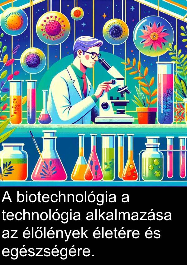 technológia: A biotechnológia a technológia alkalmazása az élőlények életére és egészségére.