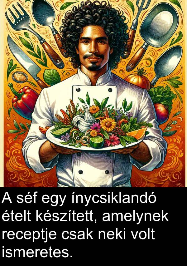 séf: A séf egy ínycsiklandó ételt készített, amelynek receptje csak neki volt ismeretes.