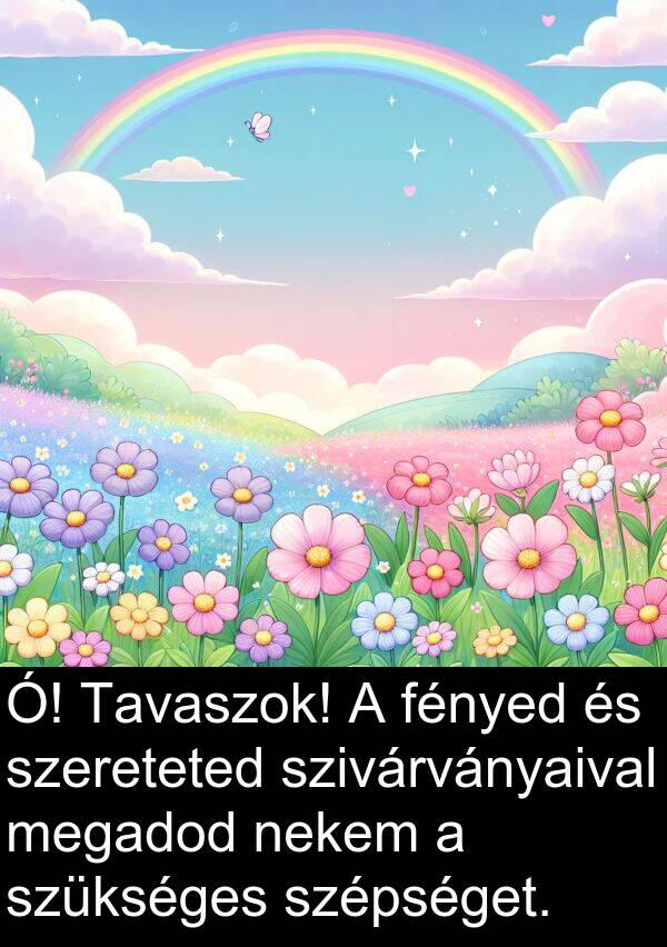szépséget: Ó! Tavaszok! A fényed és szereteted szivárványaival megadod nekem a szükséges szépséget.