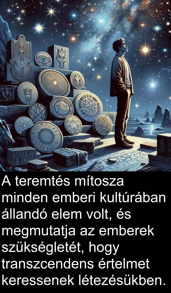 megmutatja: A teremtés mítosza minden emberi kultúrában állandó elem volt, és megmutatja az emberek szükségletét, hogy transzcendens értelmet keressenek létezésükben.