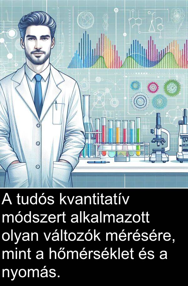 mérésére: A tudós kvantitatív módszert alkalmazott olyan változók mérésére, mint a hőmérséklet és a nyomás.