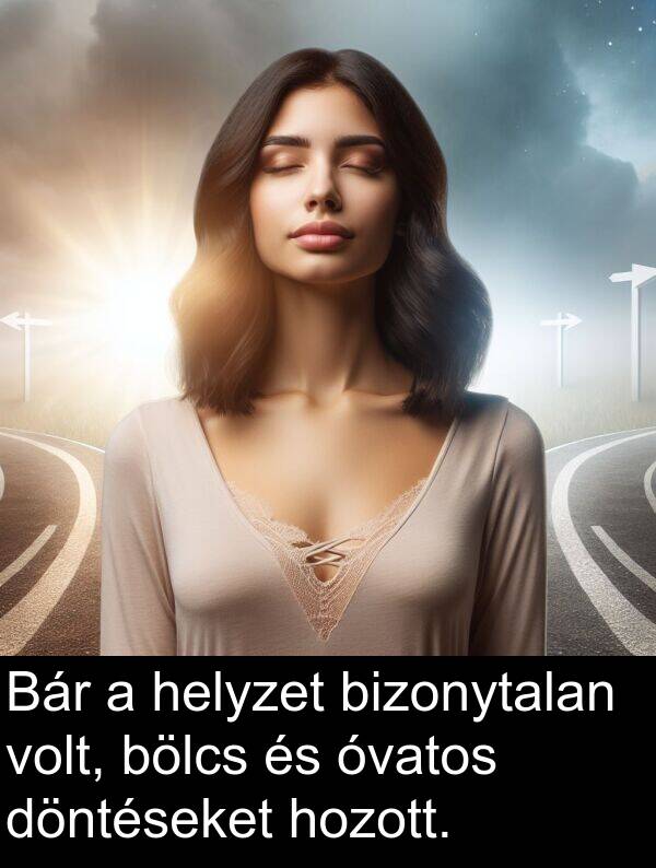 döntéseket: Bár a helyzet bizonytalan volt, bölcs és óvatos döntéseket hozott.