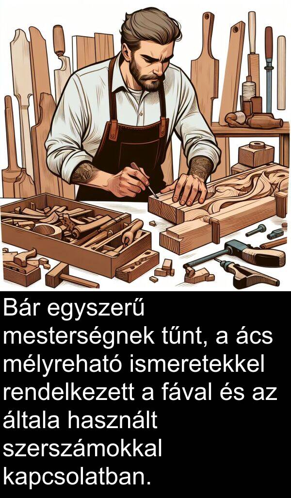 mesterségnek: Bár egyszerű mesterségnek tűnt, a ács mélyreható ismeretekkel rendelkezett a fával és az általa használt szerszámokkal kapcsolatban.