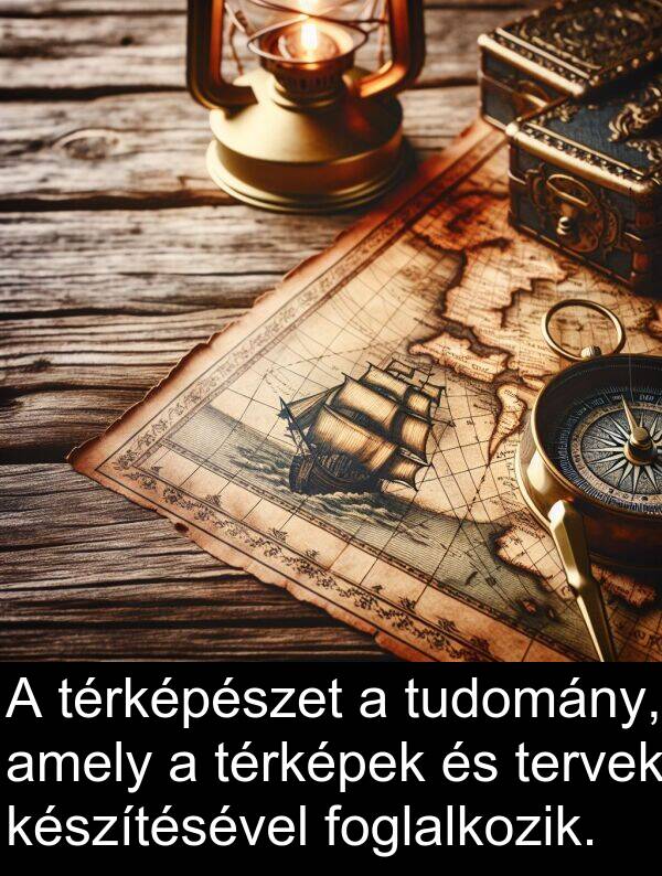 tervek: A térképészet a tudomány, amely a térképek és tervek készítésével foglalkozik.