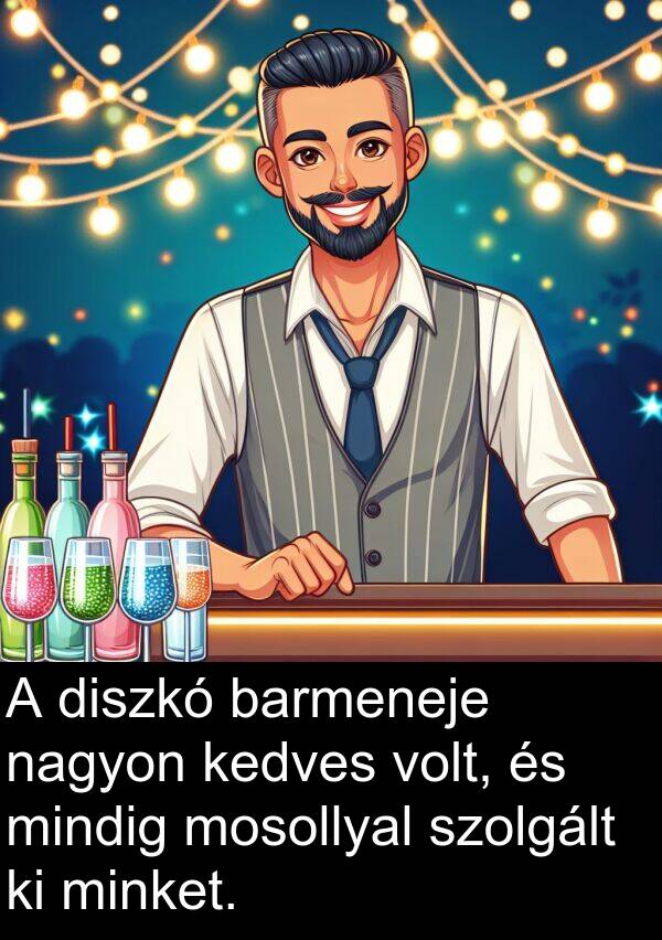 minket: A diszkó barmeneje nagyon kedves volt, és mindig mosollyal szolgált ki minket.