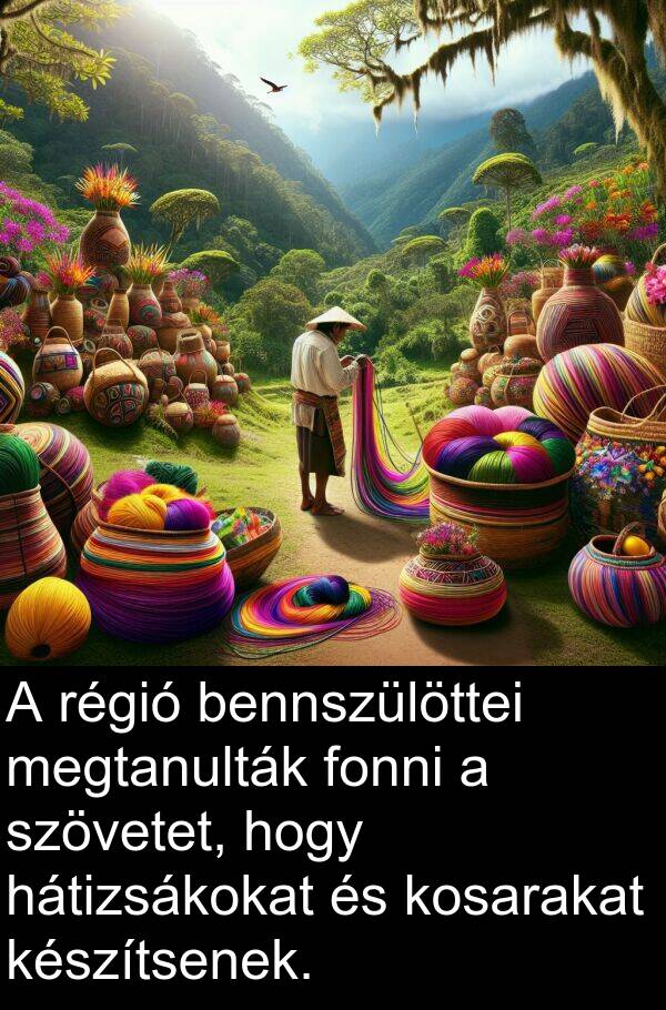 régió: A régió bennszülöttei megtanulták fonni a szövetet, hogy hátizsákokat és kosarakat készítsenek.