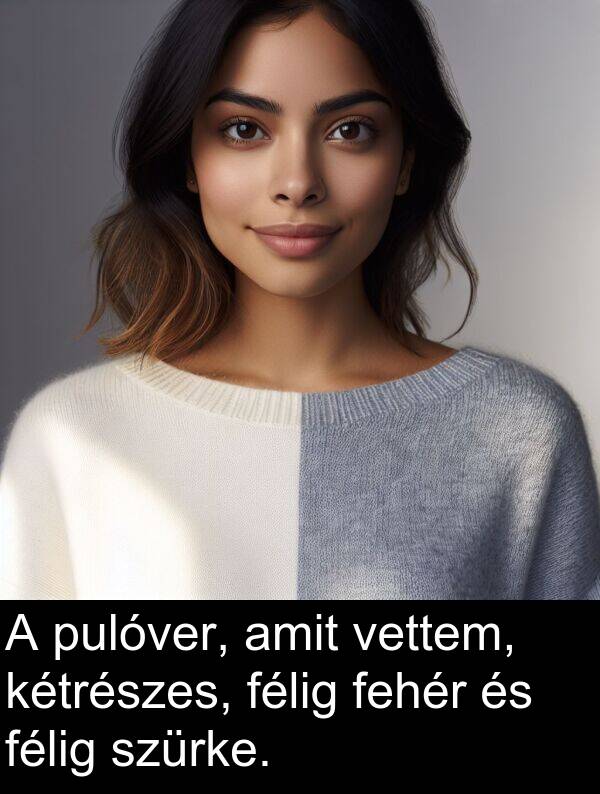 pulóver: A pulóver, amit vettem, kétrészes, félig fehér és félig szürke.