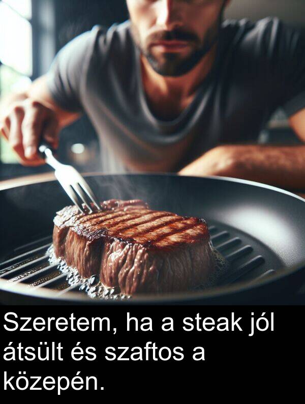 átsült: Szeretem, ha a steak jól átsült és szaftos a közepén.