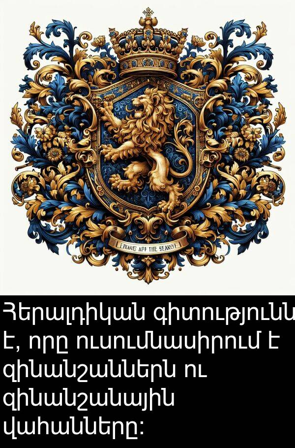վահանները: Հերալդիկան գիտությունն է, որը ուսումնասիրում է զինանշաններն ու զինանշանային վահանները: